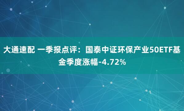 大通速配 一季报点评：国泰中证环保产业50ETF基金季度涨幅-4.72%