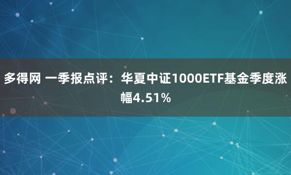 多得网 一季报点评：华夏中证1000ETF基金季度涨幅4.51%