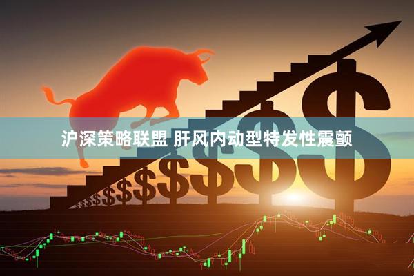 沪深策略联盟 肝风内动型特发性震颤