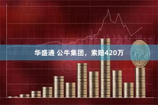 华盛通 公牛集团，索赔420万