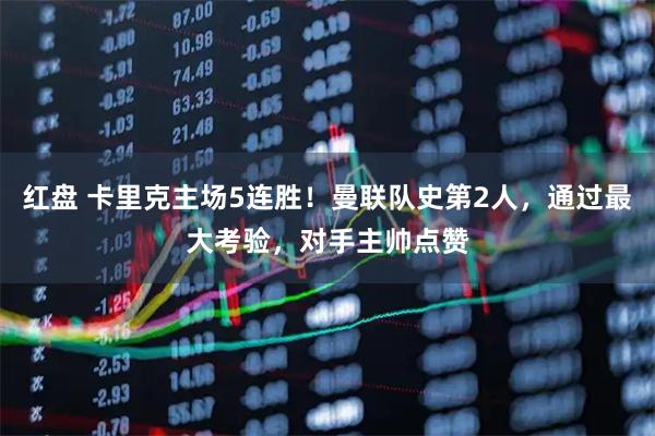 红盘 卡里克主场5连胜！曼联队史第2人，通过最大考验，对手主帅点赞