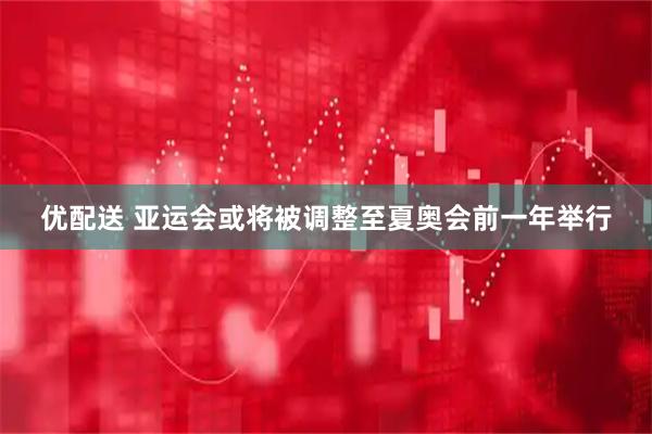 优配送 亚运会或将被调整至夏奥会前一年举行
