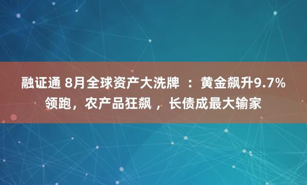 融证通 8月全球资产大洗牌  ：黄金飙升9.7%领跑，农产品狂飙 ，长债成最大输家